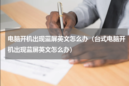 电脑开机出现蓝屏英文怎么办(台式电脑开机出现蓝屏英文怎么办)