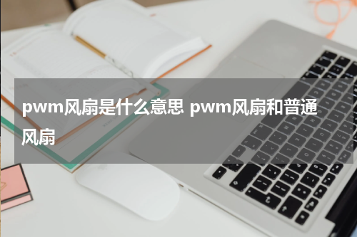 pwm风扇是什么意思 pwm风扇和普通风扇