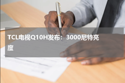 TCL电视Q10H发布:3000尼特亮度