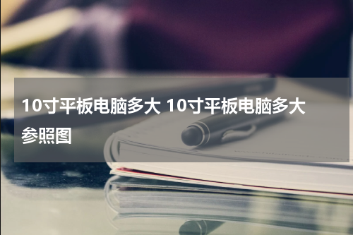 10寸平板电脑多大 10寸平板电脑多大参照图