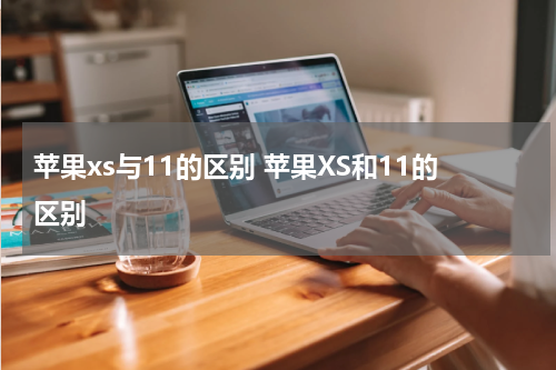 苹果xs与11的区别 苹果XS和11的区别
