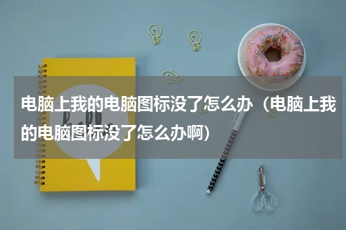 电脑上我的电脑图标没了怎么办(电脑上我的电脑图标没了怎么办啊)