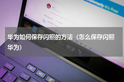 华为如何保存闪照的方法（怎么保存闪照 华为）