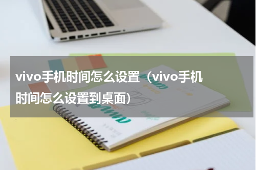 vivo手机时间怎么设置（vivo手机时间怎么设置到桌面）