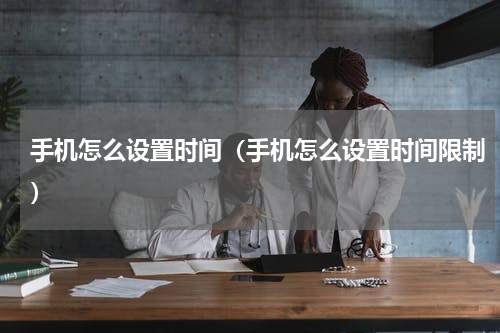 手机怎么设置时间（手机怎么设置时间限制）