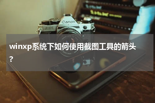 winxp系统下如何使用截图工具的箭头?