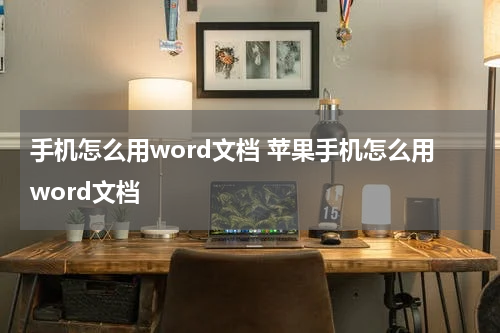 手机怎么用word文档 苹果手机怎么用word文档