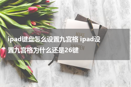 ipad键盘怎么设置九宫格 ipad设置九宫格为什么还是26键