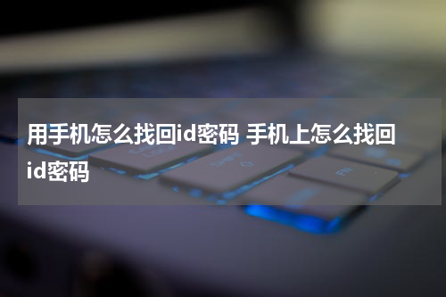 用手机怎么找回id密码 手机上怎么找回id密码