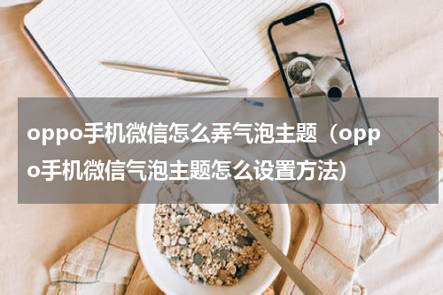 oppo手机微信怎么弄气泡主题（oppo手机微信气泡主题怎么设置方法）