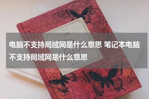 电脑不支持局域网是什么意思 笔记本电脑不支持局域网是什么意思