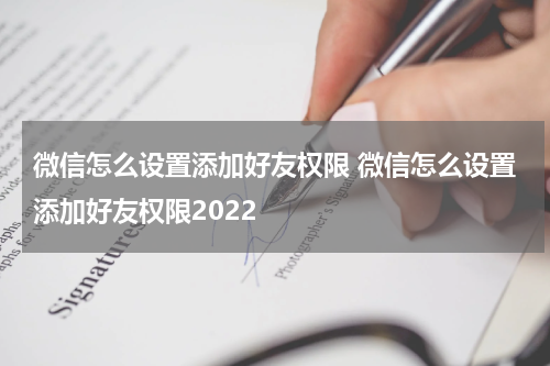微信怎么设置添加好友权限 微信怎么设置添加好友权限2022