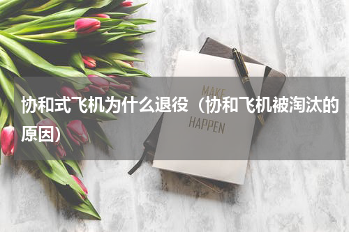 协和式飞机为什么退役（协和飞机被淘汰的原因）