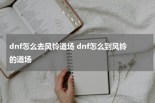 dnf怎么去风铃道场 dnf怎么到风铃的道场