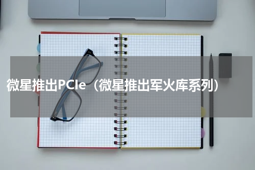 微星推出PCIe（微星推出军火库系列）
