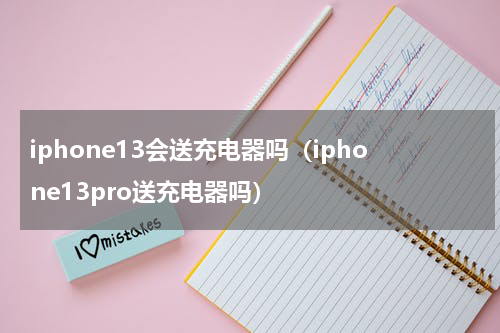 iphone13会送充电器吗（iphone13pro送充电器吗）