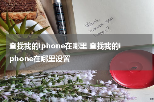 查找我的iphone在哪里 查找我的iphone在哪里设置