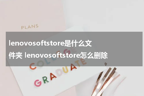lenovosoftstore是什么文件夹 lenovosoftstore怎么删除
