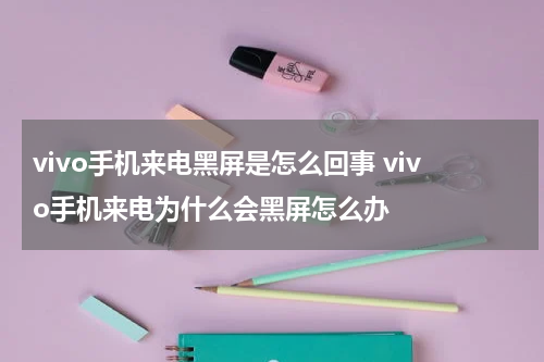 vivo手机来电黑屏是怎么回事 vivo手机来电为什么会黑屏怎么办