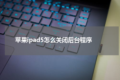 苹果ipad5怎么关闭后台程序