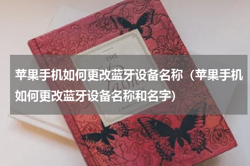 苹果手机如何更改蓝牙设备名称（苹果手机如何更改蓝牙设备名称和名字）