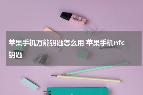苹果手机万能钥匙怎么用 苹果手机nfc钥匙