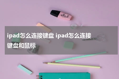 ipad怎么连接键盘 ipad怎么连接键盘和鼠标