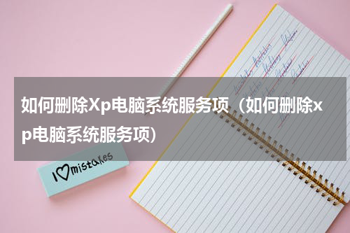 如何删除Xp电脑系统服务项（如何删除xp电脑系统服务项）