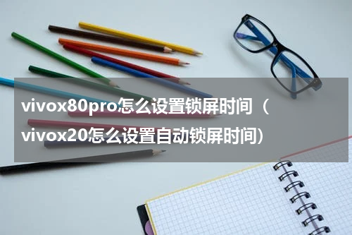 vivox80pro怎么设置锁屏时间（vivox20怎么设置自动锁屏时间）