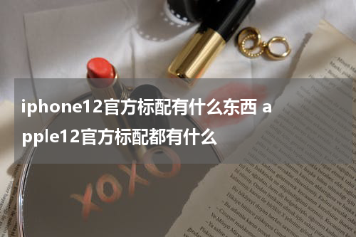 iphone12官方标配有什么东西 apple12官方标配都有什么