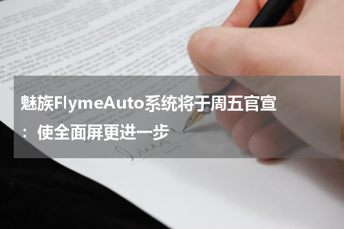 魅族FlymeAuto系统将于周五官宣：使全面屏更进一步
