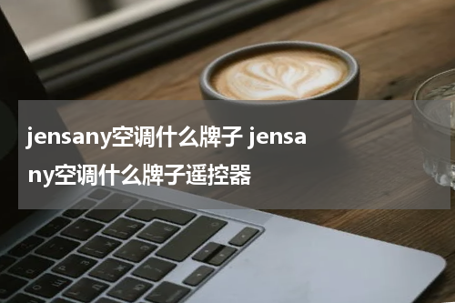 jensany空调什么牌子 jensany空调什么牌子遥控器