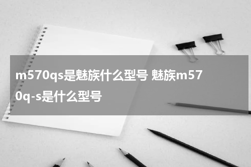 m570qs是魅族什么型号 魅族m570q-s是什么型号