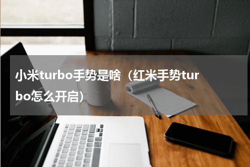 小米turbo手势是啥（红米手势turbo怎么开启）