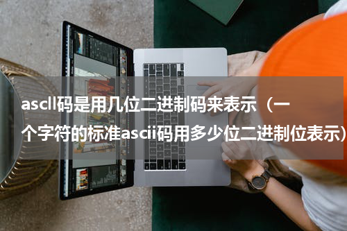 ascll码是用几位二进制码来表示（一个字符的标准ascii码用多少位二进制位表示）
