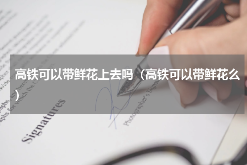 高铁可以带鲜花上去吗（高铁可以带鲜花么）