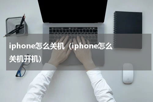 iphone怎么关机(iphone怎么关机开机)