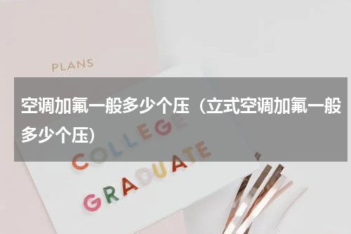 空调加氟一般多少个压（立式空调加氟一般多少个压）