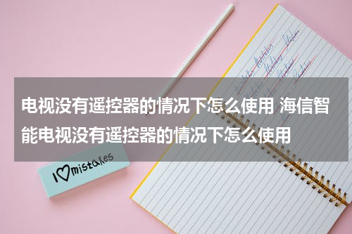 电视没有遥控器的情况下怎么使用 海信智能电视没有遥控器的情况下怎么使用