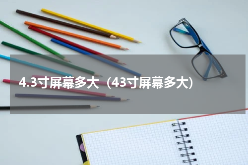 4.3寸屏幕多大（43寸屏幕多大）