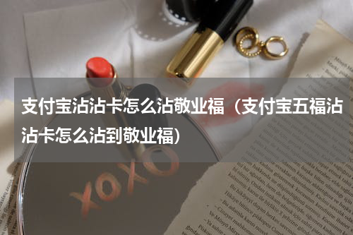 支付宝沾沾卡怎么沾敬业福（支付宝五福沾沾卡怎么沾到敬业福）