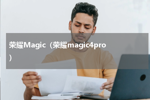 荣耀Magic(荣耀magic4pro)