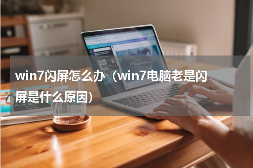 win7闪屏怎么办（win7电脑老是闪屏是什么原因）