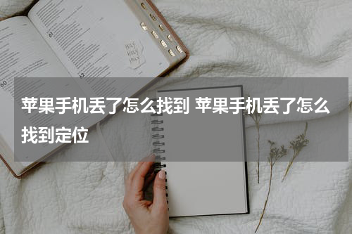 苹果手机丢了怎么找到 苹果手机丢了怎么找到定位