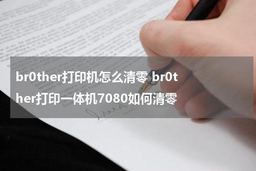 br0ther打印机怎么清零 br0ther打印一体机7080如何清零