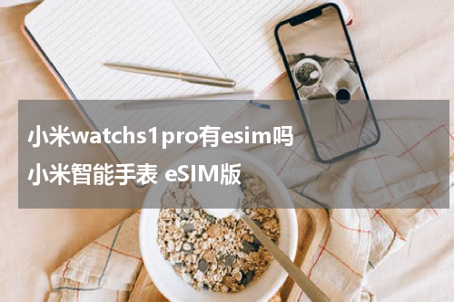 小米watchs1pro有esim吗 小米智能手表 eSIM版