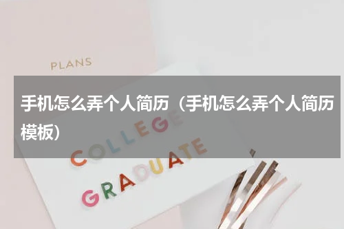 手机怎么弄个人简历（手机怎么弄个人简历模板）