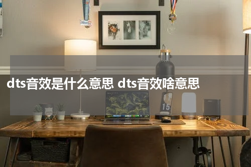 dts音效是什么意思 dts音效啥意思