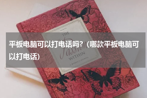 平板电脑可以打电话吗?（哪款平板电脑可以打电话）