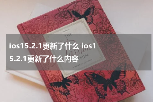 ios15.2.1更新了什么 ios15.2.1更新了什么内容